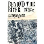 Beyond the River : The Untold Story of the Heroes of the Underground Railroad