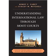 Understanding International Law through Moot Courts Genocide, Torture, Habeas Corpus, Chemical Weapons, and the Responsibility to Protect