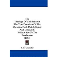 Theology of the Bible or the True Doctrines of the Christian Faith Plainly Stated and Defended : With A Key to the Revelations (1853)