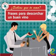 Frases para descorchar un buen vino/ Phrases to Uncork a Good Wine: Sabias Que Te Amo/ Did You Know I Love You?