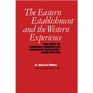 The Eastern Establishment and the Western Experience: The West of Frederic Remington, Theodore Roosevelt, and Owen Wister