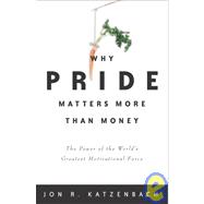 Why Pride Matters More Than Money : The Power of the World's Greatest Motivational Force