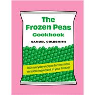 The Frozen Peas Cookbook 100 everyday recipes for the most versatile ingredient in your freezer