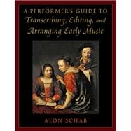 A Performer's Guide to Transcribing, Editing, and Arranging Early Music
