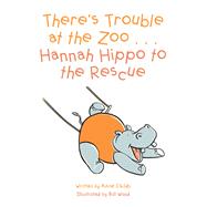 There’S Trouble at the Zoo . . . Hannah Hippo to the Rescue