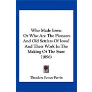 Who Made Iow : Or Who Are the Pioneers and Old Settlers of Iowa? and Their Work in the Making of the State (1896)