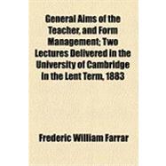 General Aims of the Teacher, and Form Management: Two Lectures Delivered in the University of Cambridge in the Lent Term, 1883