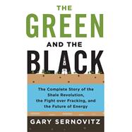 The Green and the Black The Complete Story of the Shale Revolution, the Fight over Fracking, and the Future of Energy