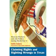 Claiming Rights and Righting Wrongs in Texas : Mexican Workers and Job Politics During World War II