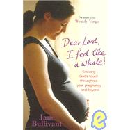 Dear Lord, I Feel Like A Whale!: Knowing God's Touch Throughout Your Pregnancy--and Beyond