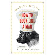How to Cook Like a Man A Memoir of Cookbook Obsession