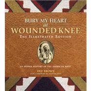 Bury My Heart at Wounded Knee: The Illustrated Edition An Indian History of the American West