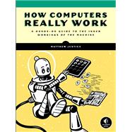 How Computers Really Work A Hands-On Guide to the Inner Workings of the Machine