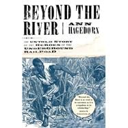 Beyond the River The Untold Story of the Heroes of the Underground Railroad