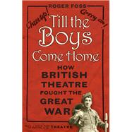 Till the Boys Come Home How British Theatre Fought the Great War