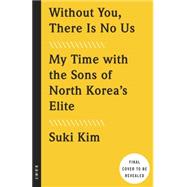 Without You, There Is No Us Undercover Among the Sons of North Korea's Elite