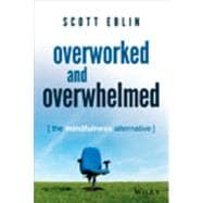 Overworked and Overwhelmed The Mindfulness Alternative