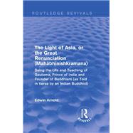 The Light of Asia, or the Great Renunciation (Maha^bhinishkramana): Being the Life and Teaching of Gautama, Prince of India and Founder of Buddhism (as Told in Verse by an Indian Buddhist)