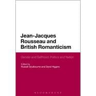 Jean-Jacques Rousseau and British Romanticism Gender and Selfhood, Politics and Nation