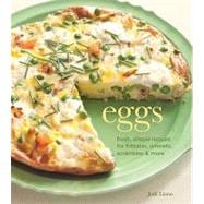 Eggs : Fresh, Simple Recipes for Frittatas, Omelets, Scrambles and More