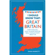 I Should Know That: Great Britain Everything You (and the Prime Minister) Really Should Know About GB