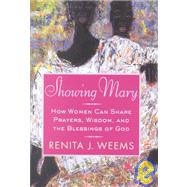 Showing Mary : How Women Can Share Prayers, Wisdom, and the Blessings of God