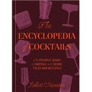 The Encyclopedia of Cocktails The People, Bars, and Drinks, with More Than 100 Recipes