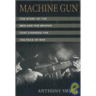 Machine Gun : The Story of the Men and the Weapon That Changed the Face of War