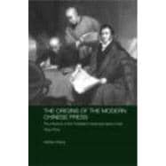The Origins of the Modern Chinese Press: The Influence of the Protestant Missionary Press in Late Qing China,9780415380669