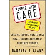 Handle With CARE: Motivating and Retaining Employees Creative, Lost-Cost Ways to Raise Morale, Increase Commitment, and Reduce Turnover