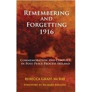 Remembering and Forgetting 1916 Commemoration and Conflict in Post-Peace Process Ireland