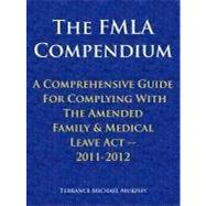 The Fmla Compendium, a Comprehensive Guide for Complying With the Amended Family & Medical Leave Act 2011-2012