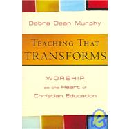 Teaching That Transforms : Worship as the Heart of Christian Education