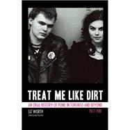 Treat Me Like Dirt An Oral History of Punk in Toronto and Beyond, 1977-1981