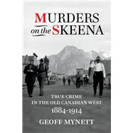 Murders on the Skeena True Crime in the Old Canadian West, 1884–1914