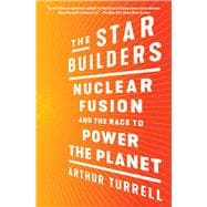 The Star Builders Nuclear Fusion and the Race to Power the Planet