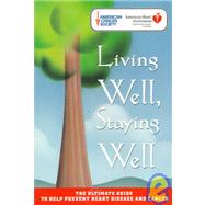 Living Well, Staying Well : The Ultimate Guide to Help Prevent Heart Disease and Cancer
