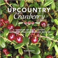 Upcountry Cranberry A Treasury of Sour, Savory, and Sweet Wild Lingonberry Recipes