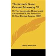 Seventh Great Oriental Monarchy V1 : Or the Geography, History, and Antiquities of the Sassanian or New Persian Empire (1882)