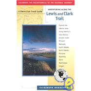 Adventuring Along the Lewis and Clark Trail: Missouri, Illinois, Iowa, Nebraska, South Dakota, North Dakota, Montana, Idaho, Oregon, Washington