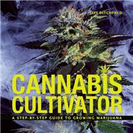 Cannabis Cultivator A Step-By-Step Guide to Growing Marijuana