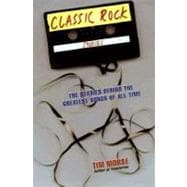 Classic Rock Stories : The Stories Behind the Greatest Songs of All Time