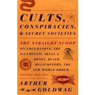Cults, Conspiracies, and Secret Societies The Straight Scoop on Freemasons, The Illuminati, Skull and Bones, Black Helicopters, The New World Order, and many, many more