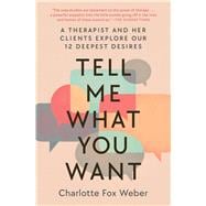 Tell Me What You Want A Therapist and Her Clients Explore Our 12 Deepest Desires