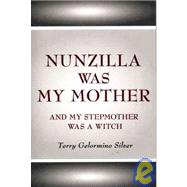 Nunzilla Was My Mother: And My Stepmother Was a Witch