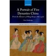 A Portrait of Five Dynasties China From the Memoirs of Wang Renyu (880-956)
