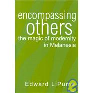 Encompassing Others : The Magic of Modernity in Melanesia