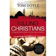 Killing Christians: Living the Faith Where It's Not Safe to Believe