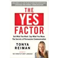 Yes Factor : Get What You Want. Say What You Mean. the Secrets of Persuasive Communication