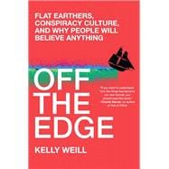 Off the Edge Flat Earthers, Conspiracy Culture, and Why People Will Believe Anything
